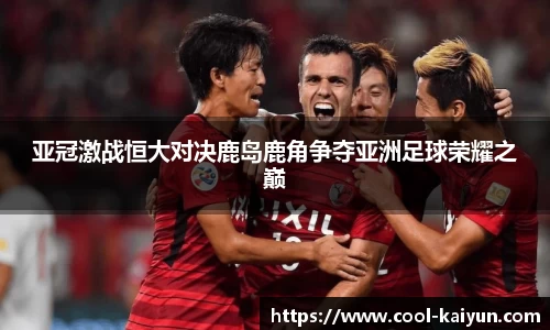 亚冠激战恒大对决鹿岛鹿角争夺亚洲足球荣耀之巅