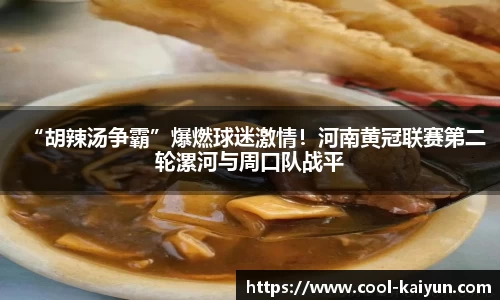 “胡辣汤争霸”爆燃球迷激情！河南黄冠联赛第二轮漯河与周口队战平